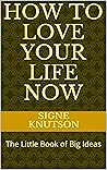 How to Love Your Life Now: The Little Book of Big Ideas