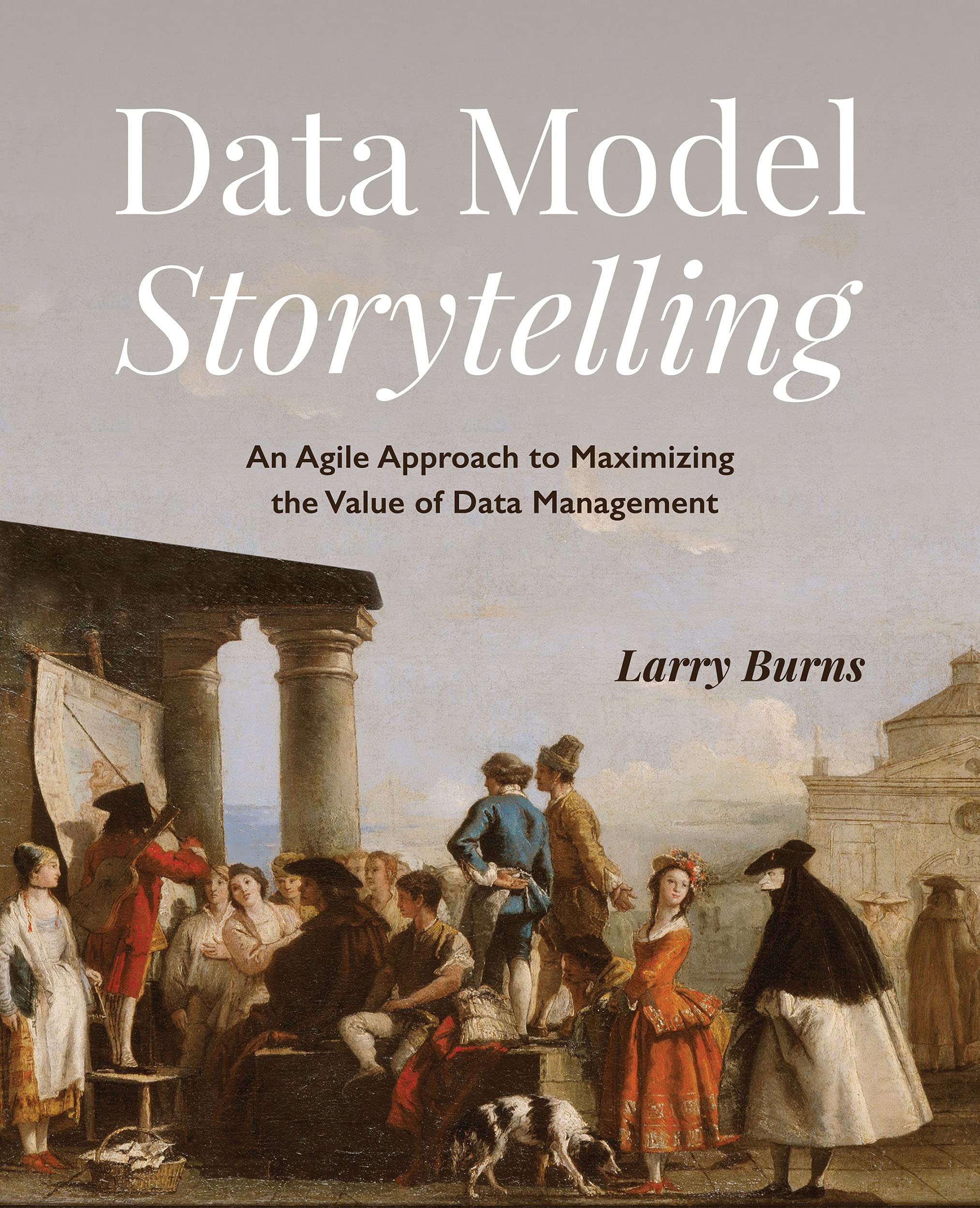 Data Model Storytelling: An Agile Approach to Maximizing the Value of Data Management (Kindle Edition)