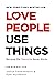 Love People, Use Things: Because the Opposite Never Works