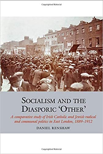 Socialism and the Diasporic ‘Other’: A comparative study of Irish Catholic and Jewish radical and communal politics in East London, 1889-1912 (Studies in Labour History, 11)