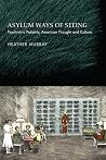 Asylum Ways of Seeing: Psychiatric Patients, American Thought and Culture Asylum Ways of Seeing: Psychiatric Patients, American Thought and Culture