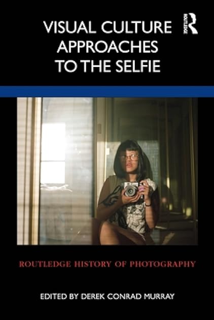 Visual Culture Approaches to the Selfie (Routledge History of Photography)
