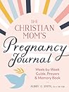 The Christian Mom's Pregnancy Journal: Week-by-Week Guide, Prayers, and Memory Book The Christian Mom's Pregnancy Journal: Week-by-Week Guide, Prayers, and Memory Book