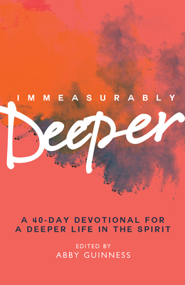 Immeasurably Deeper: a 40-Day Devotional for a Deeper Life in the Spirit
