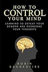 How to Control Your Mind: Learning to Defeat Your Demons and Overcome Your Thoughts