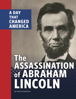The Assassination of Abraham Lincoln: A Day That Changed America (Days That Changed America)