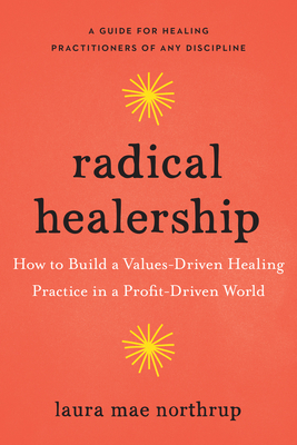 Radical Healership: How to Build a Values-Driven Healing Practice in a Profit-Driven World (Paperback)