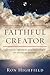 The Faithful Creator: Affirming Creation And Providence In An Age Of Anxiety