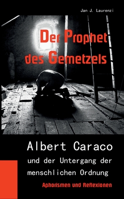 Der Prophet des Gemetzels: Albert Caraco und der Untergang der menschlichen Ordnung (German Edition)