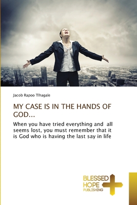 MY CASE IS IN THE HANDS OF GOD...: When you have tried everything and all seems lost, you must remember that it is God who is having the last say in life