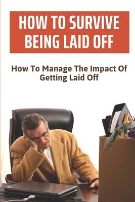 How To Survive Being Laid Off: How To Manage The Impact Of Getting Laid Off: Laid Off Vs Fired
