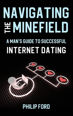 NAVIGATING THE MINEFIELD: A Man’s Guide to Successful Internet Dating