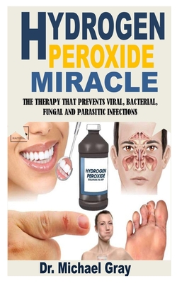 Hydrogen Peroxide Miracle: The Therapy That Prevents Viral, Bacterial, Fungal and Parasitic Infections