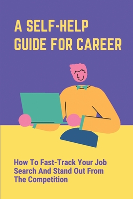 A Self-Help Guide For Career: How To Fast-Track Your Job Search And Stand Out From The Competition: The Job Market