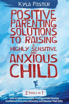 Positive Patenting Solution to Raising a Highly Sensitive and Anxious Child 2 in 1: An effective, simple guide to help your highly emotional intelligent kid overcome fears and be confident