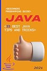 Java: 2021 Beginners Programming Guide. 33 Best Java Tips and Tricks