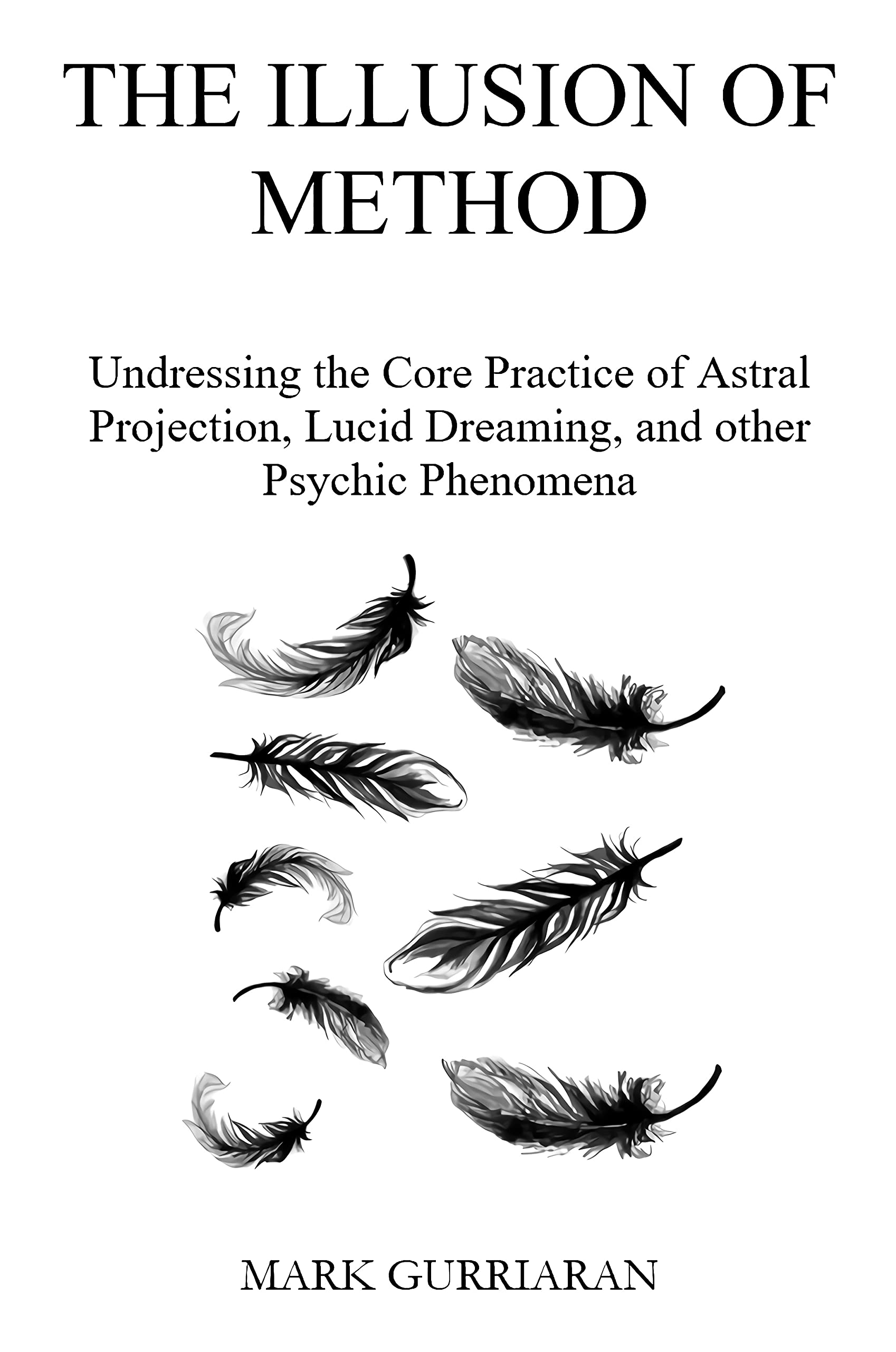 The Illusion of Method: Undressing the Core Practice of Astral Projection, Lucid Dreaming, and other Psychic Phenomena (Kindle Edition)