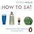 How to Eat: The Pleasures and Principles of Good Food