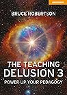The Teaching Delusion 3: Power Up Your Pedagogy The Teaching Delusion 3: Power Up Your Pedagogy