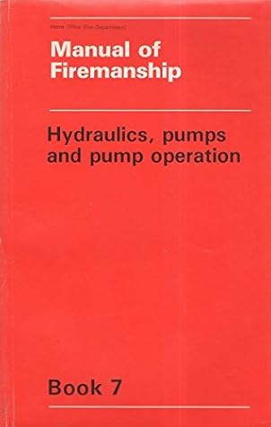 Manual of Firemanship: Book 7: Hydraulics, Pumps and Pump Operation: A Survey of the Science of Firefighting