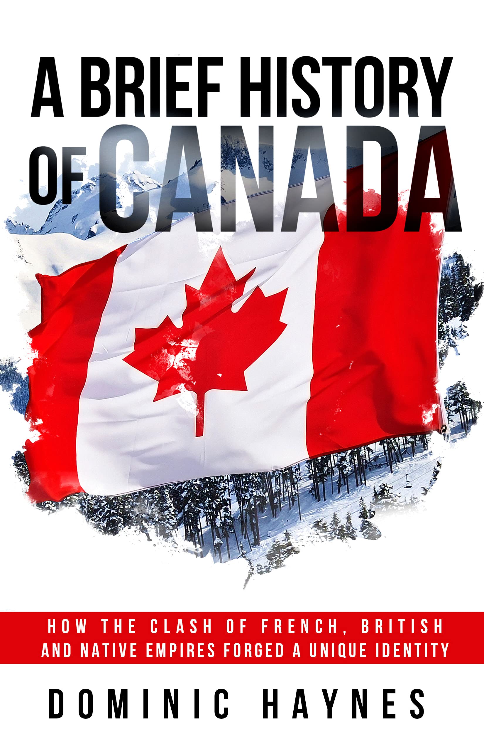 A Brief History of Canada: How the Clash of French, British and Native Empires Forged a Unique Identity (Kindle Edition)