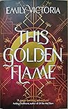 This Golden Flame by Emily Victoria This Golden Flame by Emily Victoria