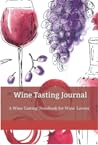 Wine Tasting Journal: A Wine Tasting Notebook for Wine Lovers