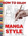 How To Draw Manga Style: The Essential Step-by-Step Beginner’s Guide to Create Manga | Includes Anime and Chibi | Perfect for All Ages! (How to Draw Anime, Chibi & Manga for Beginners)
