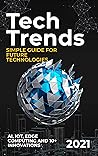 Tech Trends: 2021 Simple Guide for Future Technologies. AI, IoT, Edge Computing and 10+ Innovations