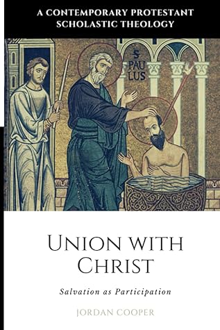 Union with Christ: Salvation as Participation (A Contemporary Protestant Scholastic Theology)