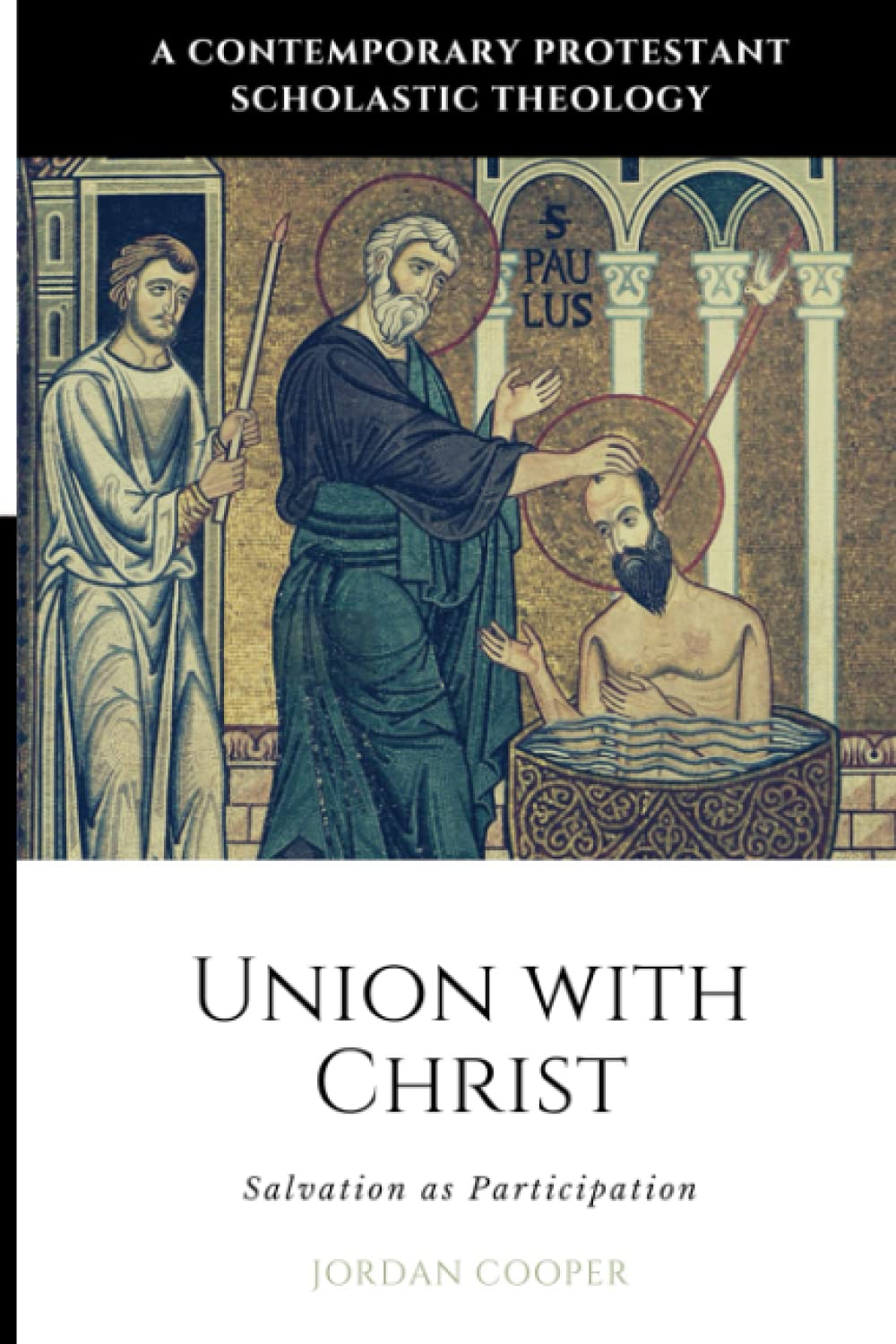 Union with Christ: Salvation as Participation (A Contemporary Protestant Scholastic Theology)