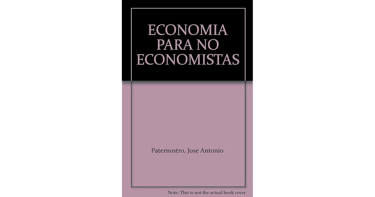 ECONOMIA PARA NO ECONOMISTAS by Jose Antonio Paternostro ECONOMIA PARA NO ECONOMISTAS by Jose Antonio Paternostro