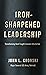 Iron-Sharpened Leadership: Transforming Hard-Fought Lessons Into Action