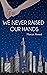 We Never Raised Our Hands by Mariam Ahmed