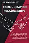 Communication In Relationships: 4 Powerful Exercises to Help You Manage Conflict in Your Relationship. Deal with Anger and Learn How to Have Effective Interaction