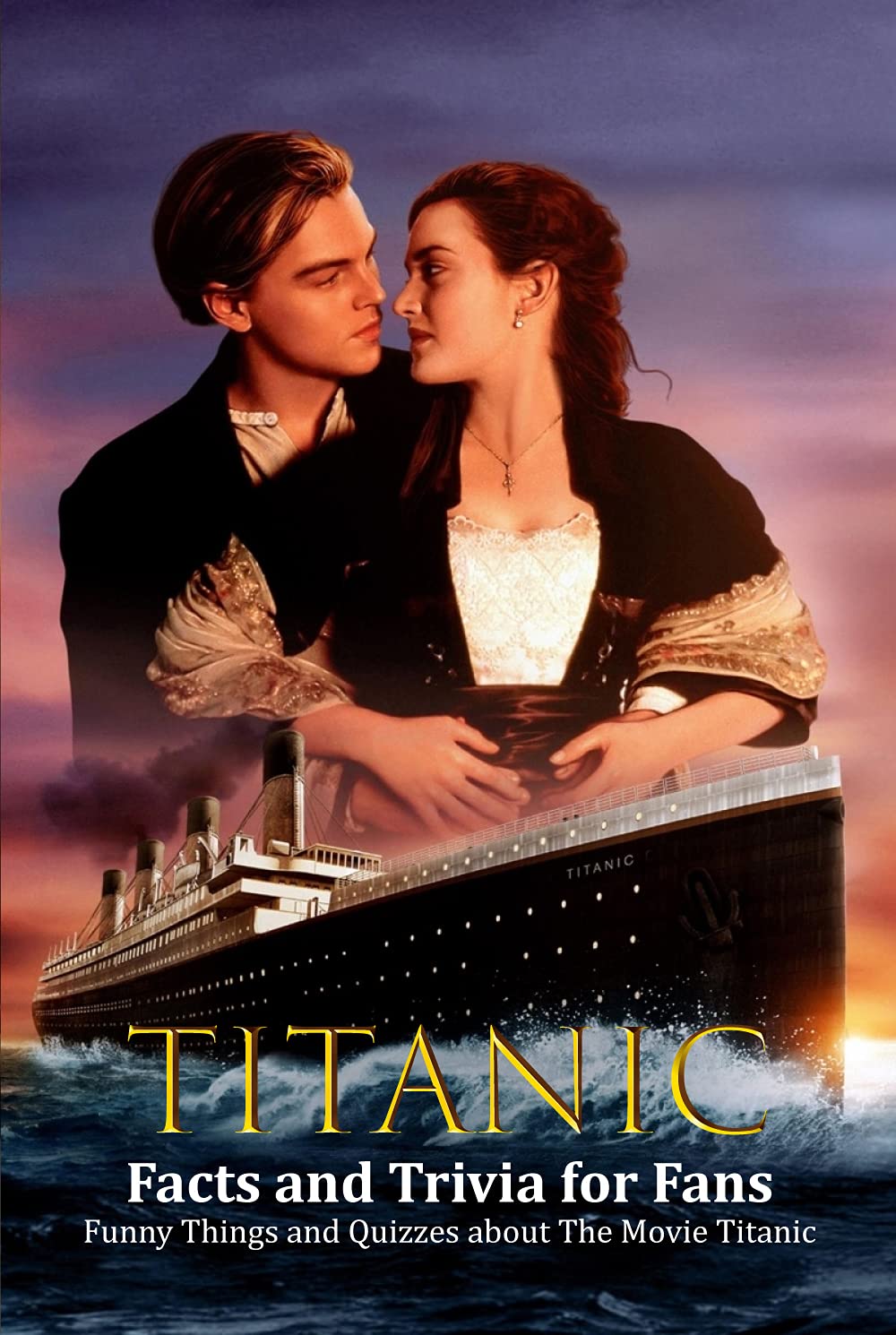 Titanic Facts and Trivia for Fans: Funny Things and Quizzes about The Movie Titanic: The Famous Ship And It Movie Titannic (Kindle Edition)