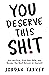 You Deserve This Sh!t: Get Unstuck, Find Your Path, and Become the Best Version of Yourself