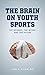 The Brain on Youth Sports: The Science, the Myths, and the Future