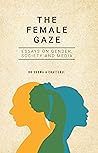 The Female Gaze: Essays on Gender, Society and Media The Female Gaze: Essays on Gender, Society and Media