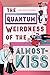 The Quantum Weirdness of the Almost Kiss: A Novel