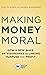 Making Money Moral: How a New Wave of Visionaries Is Linking Purpose and Profit