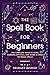 The Spell Book For Beginners: The Complete Guide to Using Candles, Crystals, and Herbs in Over 150 Magic Spells