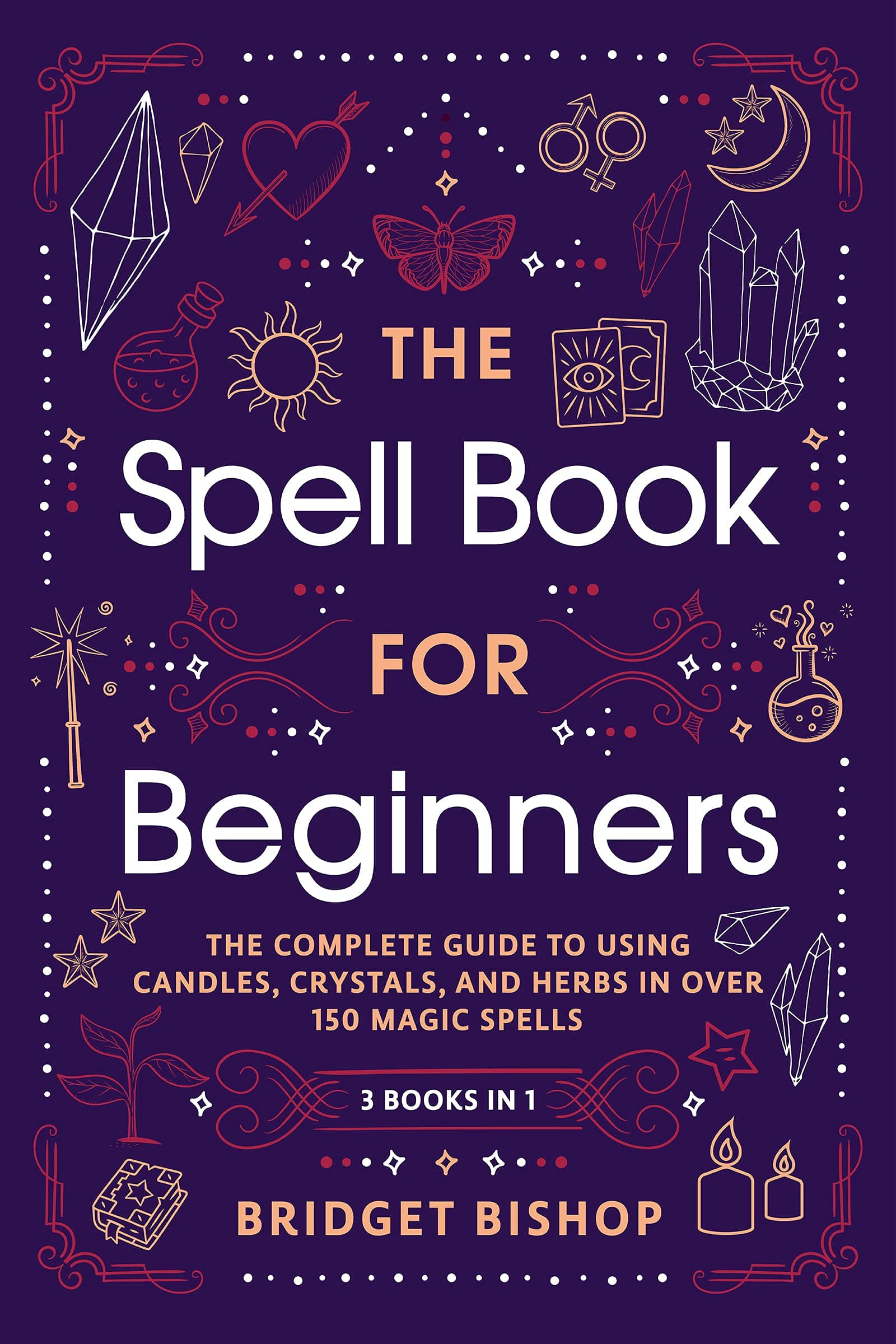 The Spell Book For Beginners: The Complete Guide to Using Candles, Crystals, and Herbs in Over 150 Magic Spells (Kindle Edition)