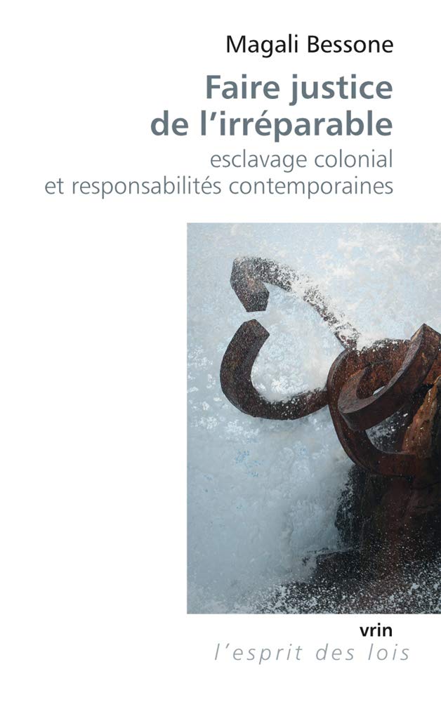 Faire Justice de l'Irreparable: Esclavage Colonial Et Responsabilites Contemporaines (L'Esprit Des Lois) (French Edition)