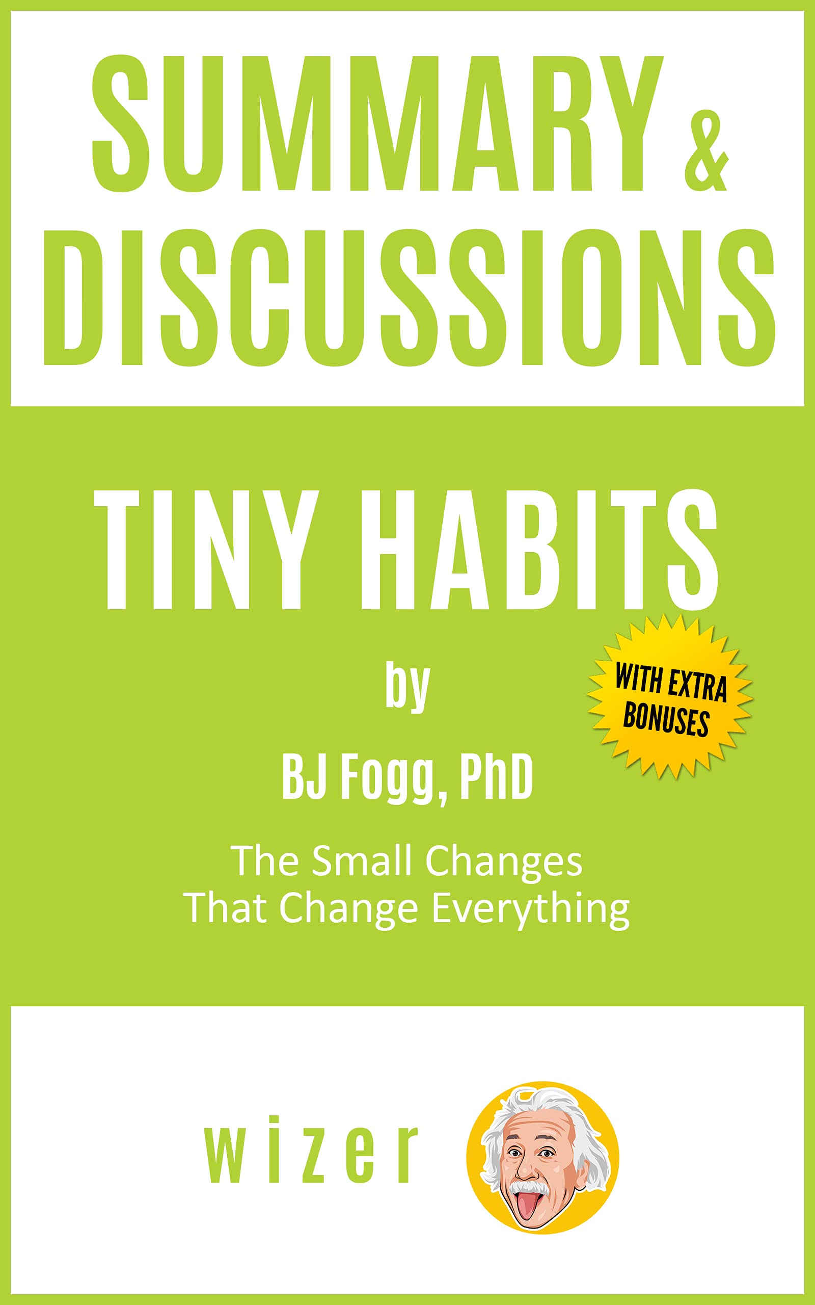 Summary & Discussions of Tiny Habits by BJ Fogg, PhD: The Small Changes That Change Everything (Kindle Edition)
