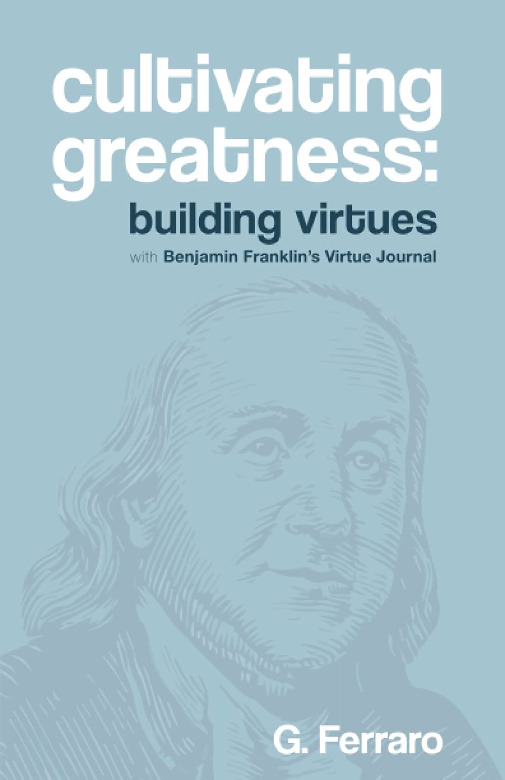 Cultivating Greatness: Building Virtues with Benjamin Franklin's Virtue Journal (Paperback)