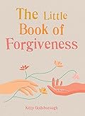 The Little Book of Forgiveness: Bring the art and power of forgiveness into your life