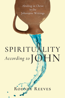 Spirituality According to John: Abiding in Christ in the Johannine Writings (Paperback)