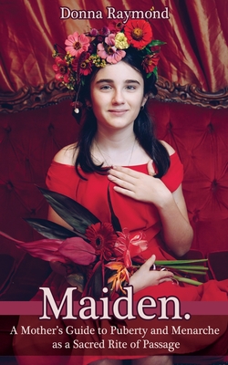 Maiden: A Mother's Guide to Puberty and Menarche as a Sacred Rite of Passage (Paperback)
