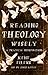 Reading Theology Wisely: A Practical Introduction